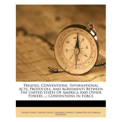 "Treaties, Conventions, International Acts, Protocols, and Agreements Between the United States 