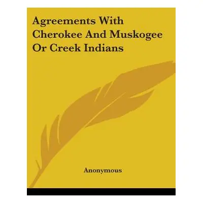 "Agreements With Cherokee And Muskogee Or Creek Indians" - "" ("Anonymous")(Paperback)