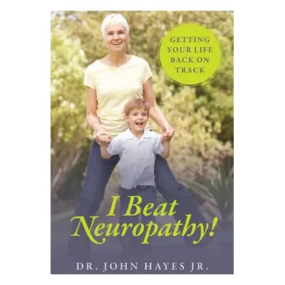 "I Beat Neuropathy! Getting Your Life Back On Track" - "" ("Hayes John Jr.")(Paperback)