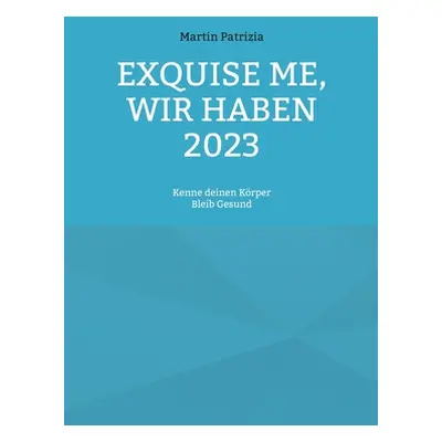 "Exquise me, wir haben 2023: Kenne deinen Krper, bleib Gesund" - "" ("Patrizia Martin")(Paperbac