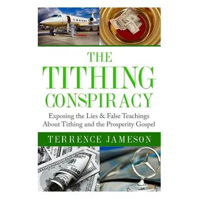 "The Tithing Conspiracy: Exposing the Lies & False Teachings About Tithing and the Prosperity Go