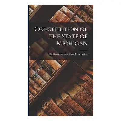 "Constitution of the State of Michigan" - "" ("Convention Michigan Constitutional")(Pevná vazba)