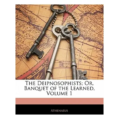 "The Deipnosophists; Or, Banquet of the Learned, Volume 1" - "" ("Athenaeus")(Paperback)