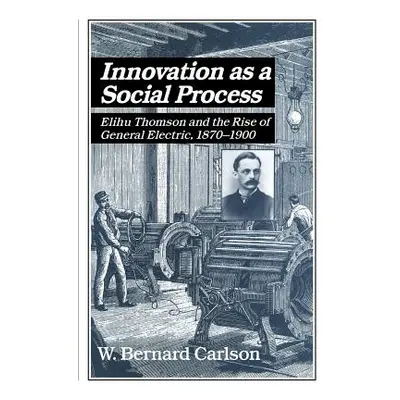 "Innovation as a Social Process: Elihu Thomson and the Rise of General Electric" - "" ("Carlson 