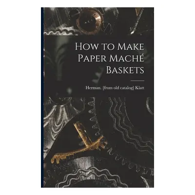 "How to Make Paper Mach Baskets" - "" ("Klatt Herman [From Old Catalog]")(Paperback)