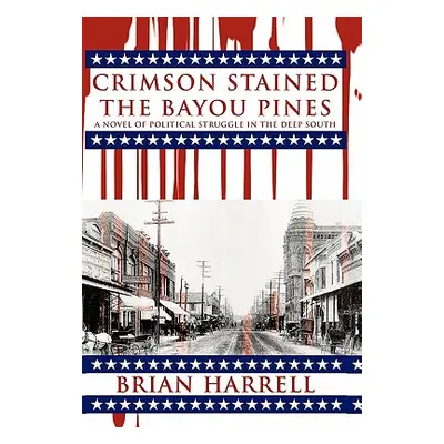 "Crimson Stained the Bayou Pines: A Novel of Political Struggle in the Deep South" - "" ("Harrel