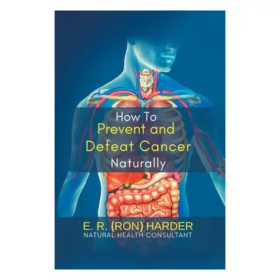 "How to Prevent and Defeat Cancer Naturally" - "" ("E R (Ron) Harder")(Pevná vazba)