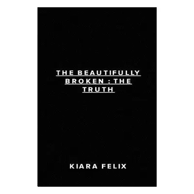 "The Beautifully Broken: The Truth" - "" ("Felix Kiara")(Paperback)