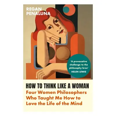 "How to Think Like a Woman" - "Four Women Philosophers Who Taught Me How to Love the Life of the