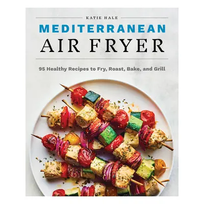 "Mediterranean Air Fryer: 95 Healthy Recipes to Fry, Roast, Bake, and Grill" - "" ("Hale Katie")