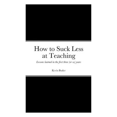 "How to suck less at teaching: Lessons learned in the first three (or so) years" - "" ("Butler K