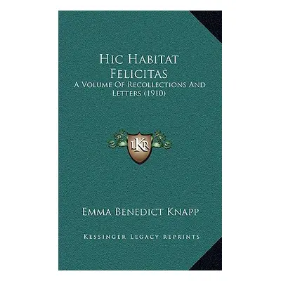 "Hic Habitat Felicitas: A Volume Of Recollections And Letters (1910)" - "" ("Knapp Emma Benedict