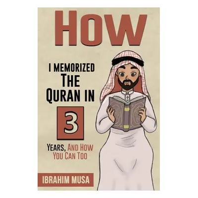 "How I Memorized The Quran In 3 Years, And How You Can Too" - "" ("Musa Ibrahim")(Paperback)