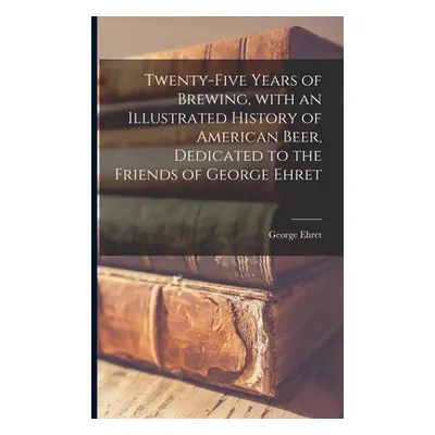 "Twenty-five Years of Brewing, With an Illustrated History of American Beer, Dedicated to the Fr