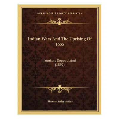 "Indian Wars And The Uprising Of 1655: Yonkers Depopulated (1892)" - "" ("Atkins Thomas Astley")