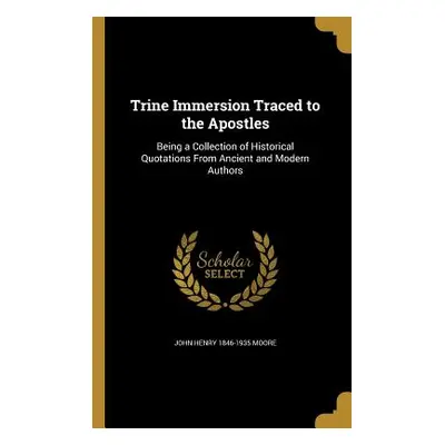 "Trine Immersion Traced to the Apostles" - "" ("Moore John Henry 1846-1935")(Paperback)