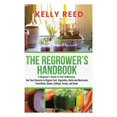 "The Regrower's Handbook: A Beginner's Guide to Self-Sufficiency. Use Your Groceries to Regrow F