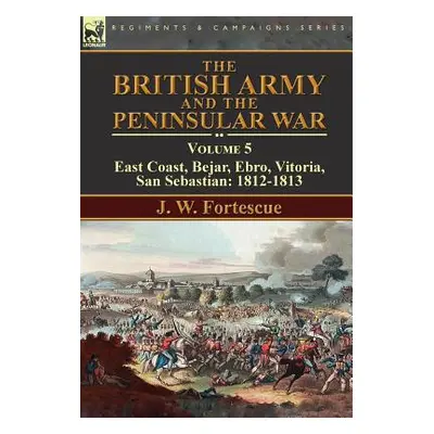 "The British Army and the Peninsular War: Volume 5-East Coast, Bejar, Ebro, Vitoria, San Sebasti