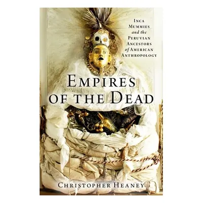 "Empires of the Dead: Inca Mummies and the Peruvian Ancestors of American Anthropology" - "" ("H