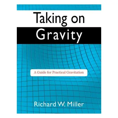 "Taking on Gravity: A Guide for Practical Gravitation" - "" ("Miller Richard W.")(Paperback)