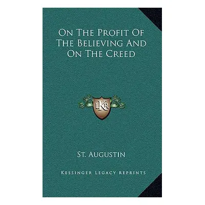 "On the Profit of the Believing and on the Creed" - "" ("St Augustine")(Pevná vazba)