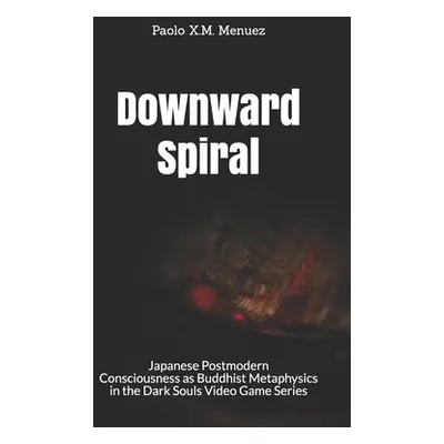 "Downward Spiral: Japanese Postmodern Consciousness as Buddhist Metaphysics in the Dark Souls Vi