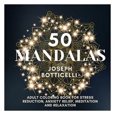 "50 Mandalas: Adult Coloring Book for Stress Reduction, Anxiety Relief, Meditation and Relaxatio