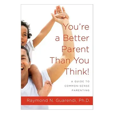 "You're a Better Parent Than You Think!: A Guide to Common-Sense Parenting" - "" ("Guarendi Raym