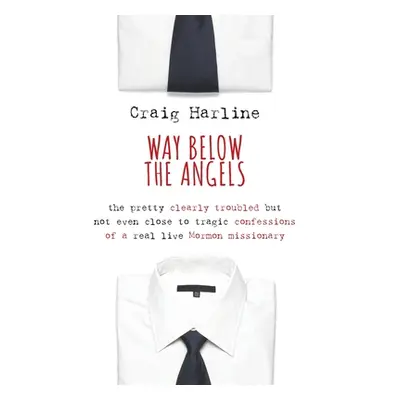 "Way Below the Angels: The Pretty Clearly Troubled But Not Even Close to Tragic Confessions of a