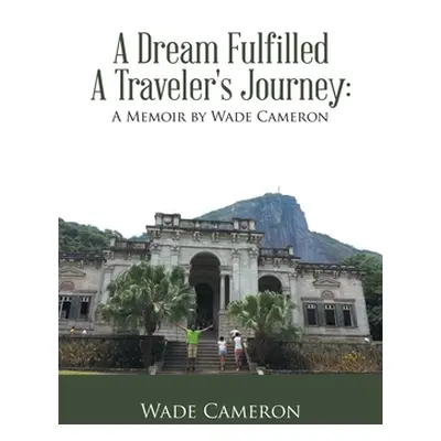 "A Dream Fulfilled a Traveler's Journey: a Memoir by Wade Cameron" - "" ("Cameron Wade")(Paperba