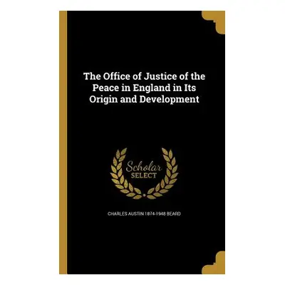 "The Office of Justice of the Peace in England in Its Origin and Development" - "" ("Beard Charl