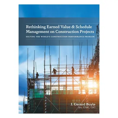 "Rethinking Earned Value & Schedule Management on Construction Projects: Solving the World's Con