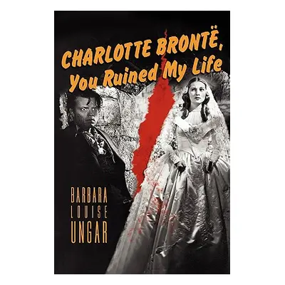 "Charlotte Bronte, You Ruined My Life" - "" ("Ungar Barbara")(Paperback)