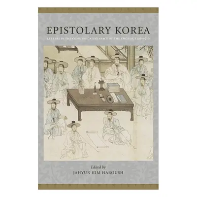 "Epistolary Korea: Letters in the Communicative Space of the Chosn, 1392-1910" - "" ("Haboush Ja