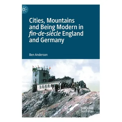 "Cities, Mountains and Being Modern in Fin-De-Sicle England and Germany" - "" ("Anderson Ben")(P