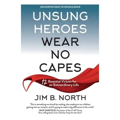 "Unsung Heroes Wear No Capes: 12 Essential Virtues for an Extraordinary Life" - "" ("North Jim B