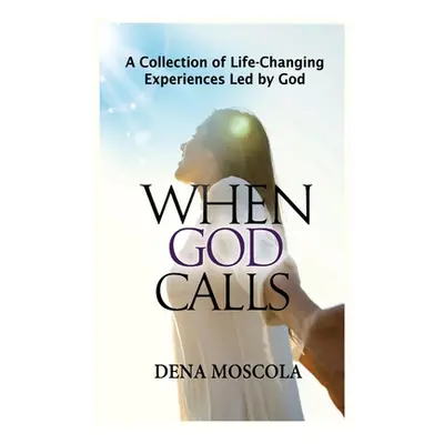 "When God Calls: A Collection of Life-Changing Experiences Led by God" - "" ("Moscola Dena")(Pev