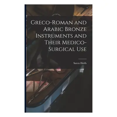 "Greco-Roman and Arabic Bronze Instruments and Their Medico-surgical Use" - "" ("Holth Sren")(Pa