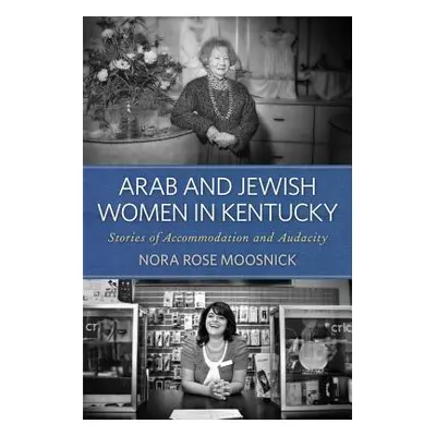 "Arab and Jewish Women in Kentucky: Stories of Accommodation and Audacity" - "" ("Moosnick Nora 