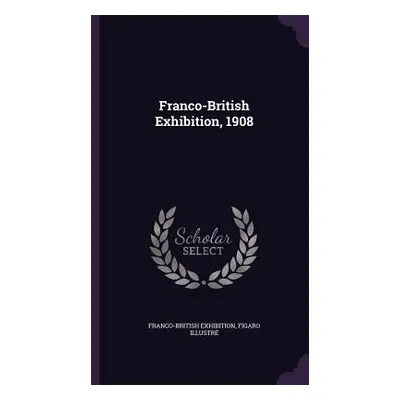 "Franco-British Exhibition, 1908" - "" ("Exhibition Franco-British")(Pevná vazba)