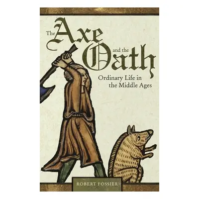 "The Axe and the Oath: Ordinary Life in the Middle Ages" - "" ("Fossier Robert")(Pevná vazba)