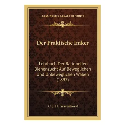 "Der Praktische Imker: Lehrbuch Der Rationellen Bienenzucht Auf Beweglichen Und Unbeweglichen Wa