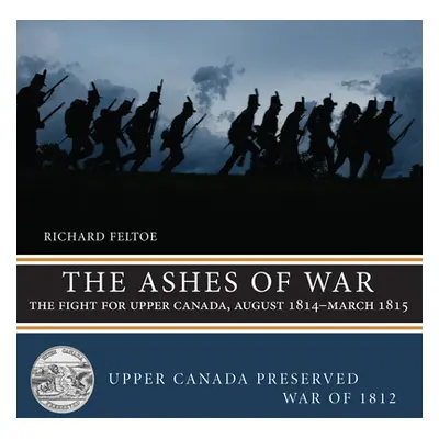 "The Ashes of War: The Fight for Upper Canada, August 1814-March 1815" - "" ("Feltoe Richard")(P