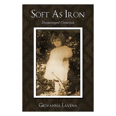 "Soft as Iron: Disparaged Creation" - "" ("Lavena Giovanna")(Pevná vazba)