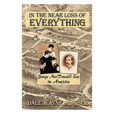 "In the Near Loss of Everything: George MacDonald's Son in America" - "" ("Slusser Dale Wayne")(