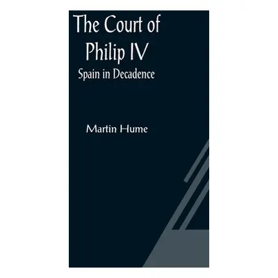 "The Court of Philip IV; Spain in Decadence" - "" ("Hume Martin")(Paperback)