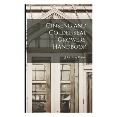 "Ginseng and Goldenseal Growers' Handbook" - "" ("Koehler John Henry 1866-")(Paperback)