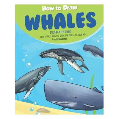 "How to Draw Whales Step-by-Step Guide: Best Whale Drawing Book for You and Your Kids" - "" ("Ho