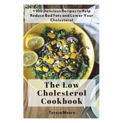 "The Low Cholesterol Cookbook: + 100 Delicious Recipes to Help Reduce Bad Fats and Lower Your Ch