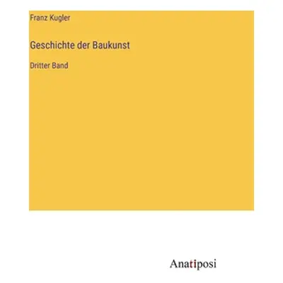 "Geschichte der Baukunst: Dritter Band" - "" ("Kugler Franz")(Pevná vazba)